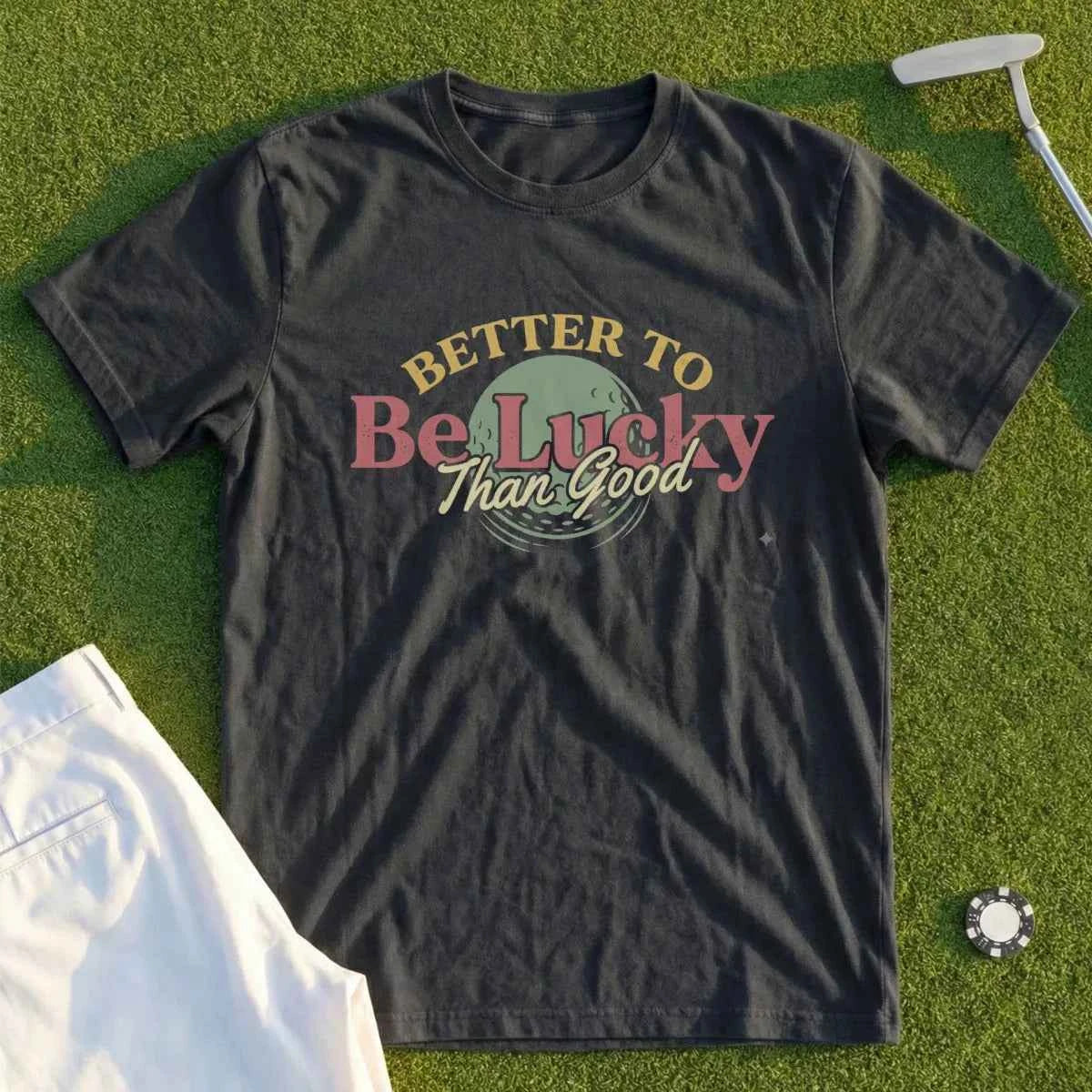 Better To Be Lucky Than Good Tee