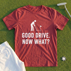 Good Drive Now What Tee