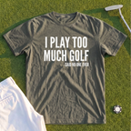 I Play Too Much Golf Premium Tee