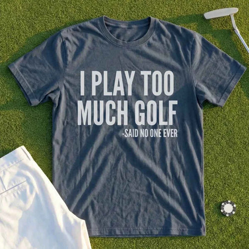 I Play Too Much Golf Tee