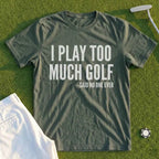 I Play Too Much Golf Tee