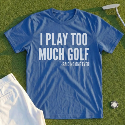 I Play Too Much Golf Tee