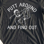 Putt Around And Find Out Tee, print close-up on Black