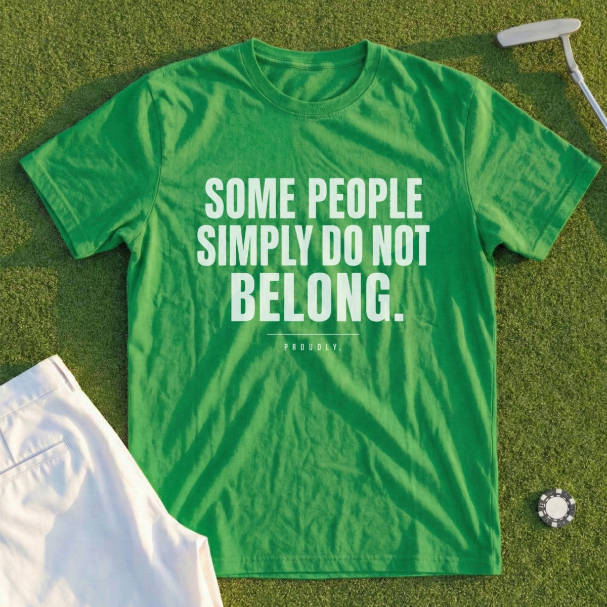 Green t-shirt with white text "SOME PEOPLE SIMPLY DO NOT BELONG. PROUDLY."