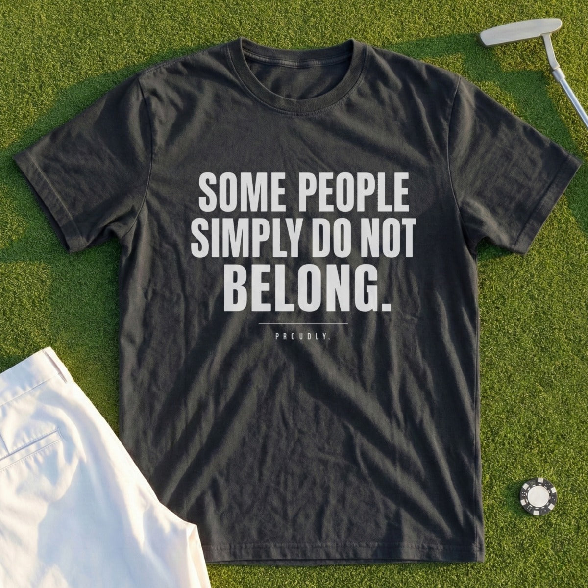 Dark t-shirt with white text "SOME PEOPLE SIMPLY DO NOT BELONG. PROUDLY."