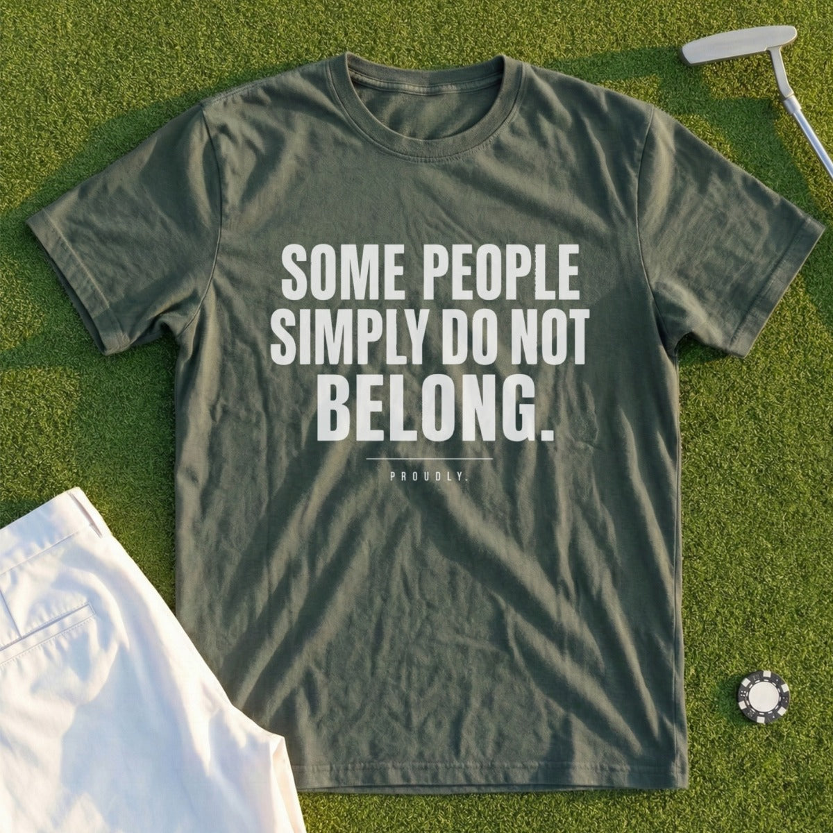 Olive green t-shirt with white text: "SOME PEOPLE SIMPLY DO NOT BELONG. PROUDLY."