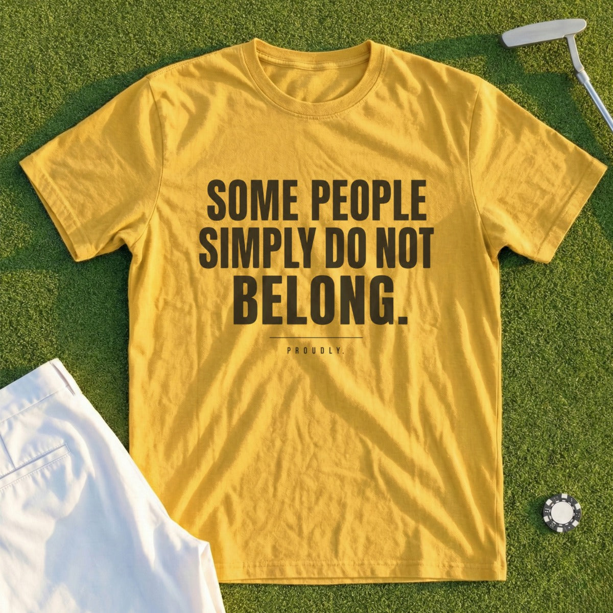 Yellow t-shirt with black text "SOME PEOPLE SIMPLY DO NOT BELONG. PROUDLY."