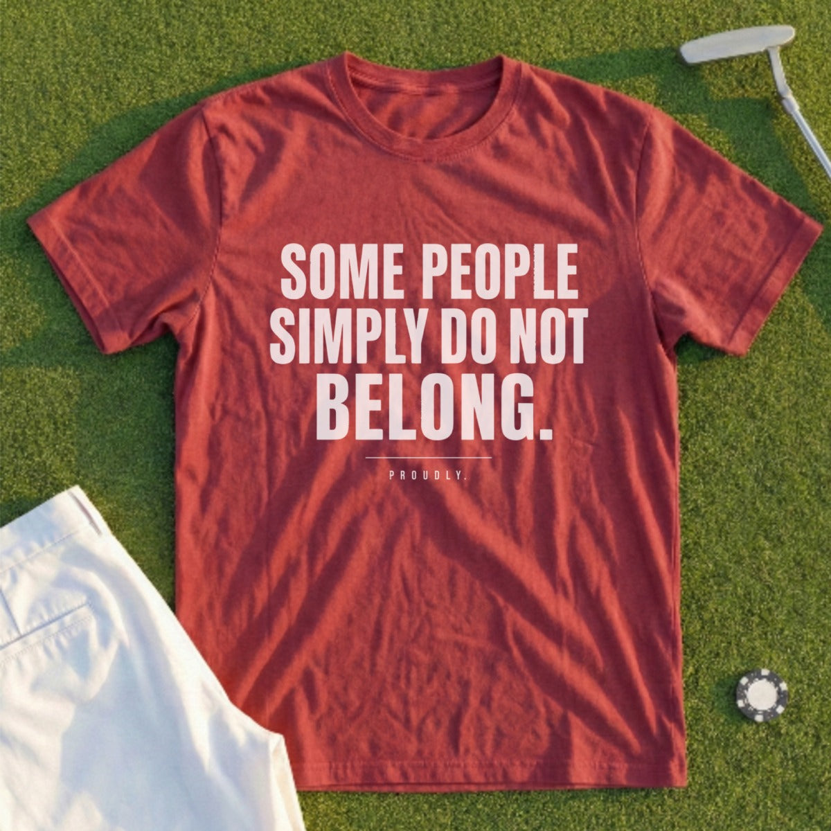 Maroon t-shirt with "SOME PEOPLE SIMPLY DO NOT BELONG. PROUDLY." text.
