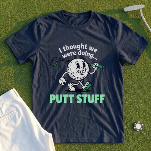 Thought We Were Doing Putt Stuff Tee