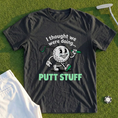 Thought We Were Doing Putt Stuff Tee