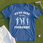 We're Here For The Foursome Tee