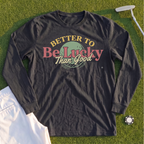 Better To Be Lucky Than Good Long Sleeve Tee