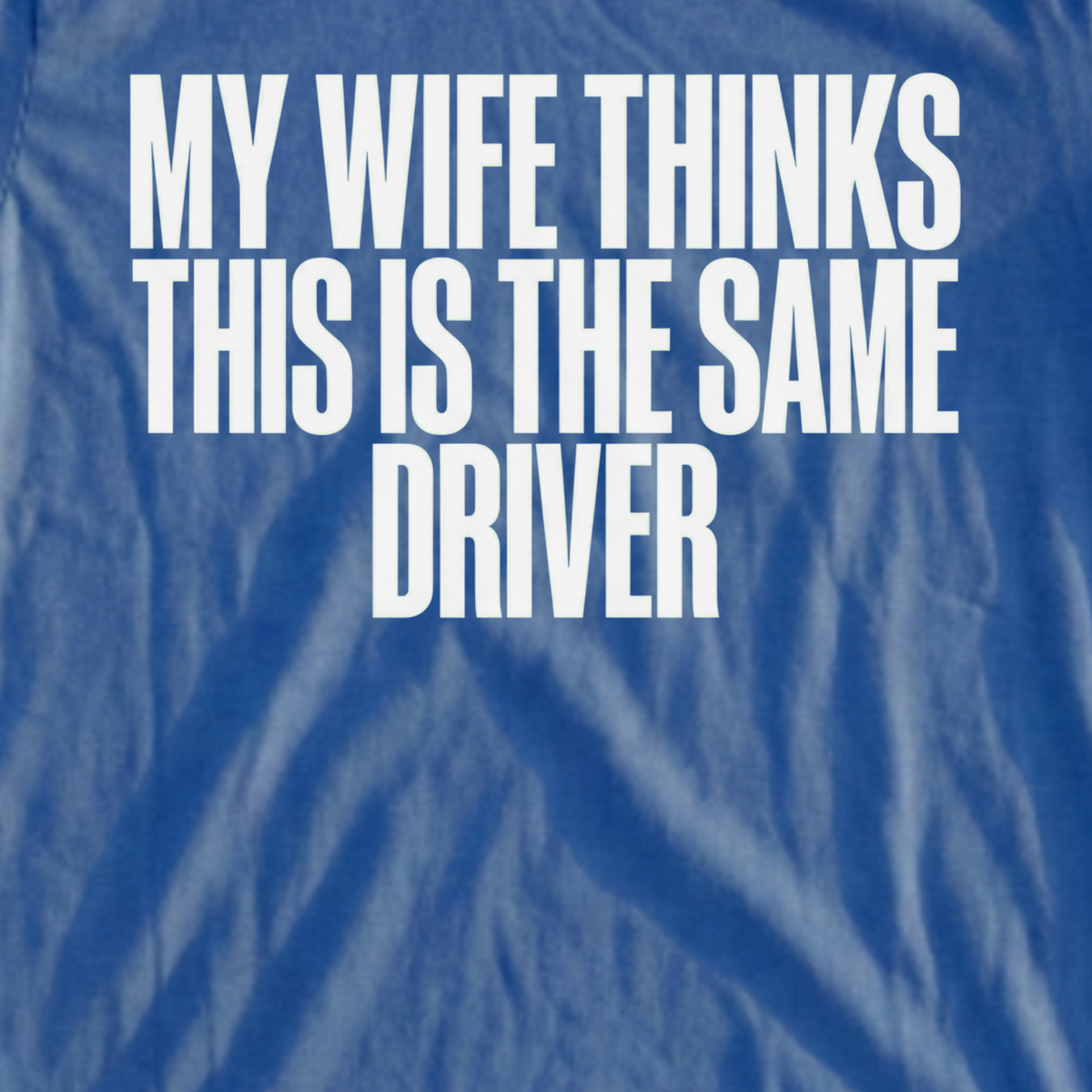 My Wife Thinks This Is The Same Driver Tee, print close-up on Royal