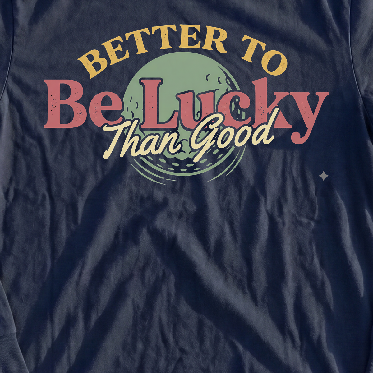 Better To Be Lucky Than Good Long Sleeve Tee, print close-up on Navy