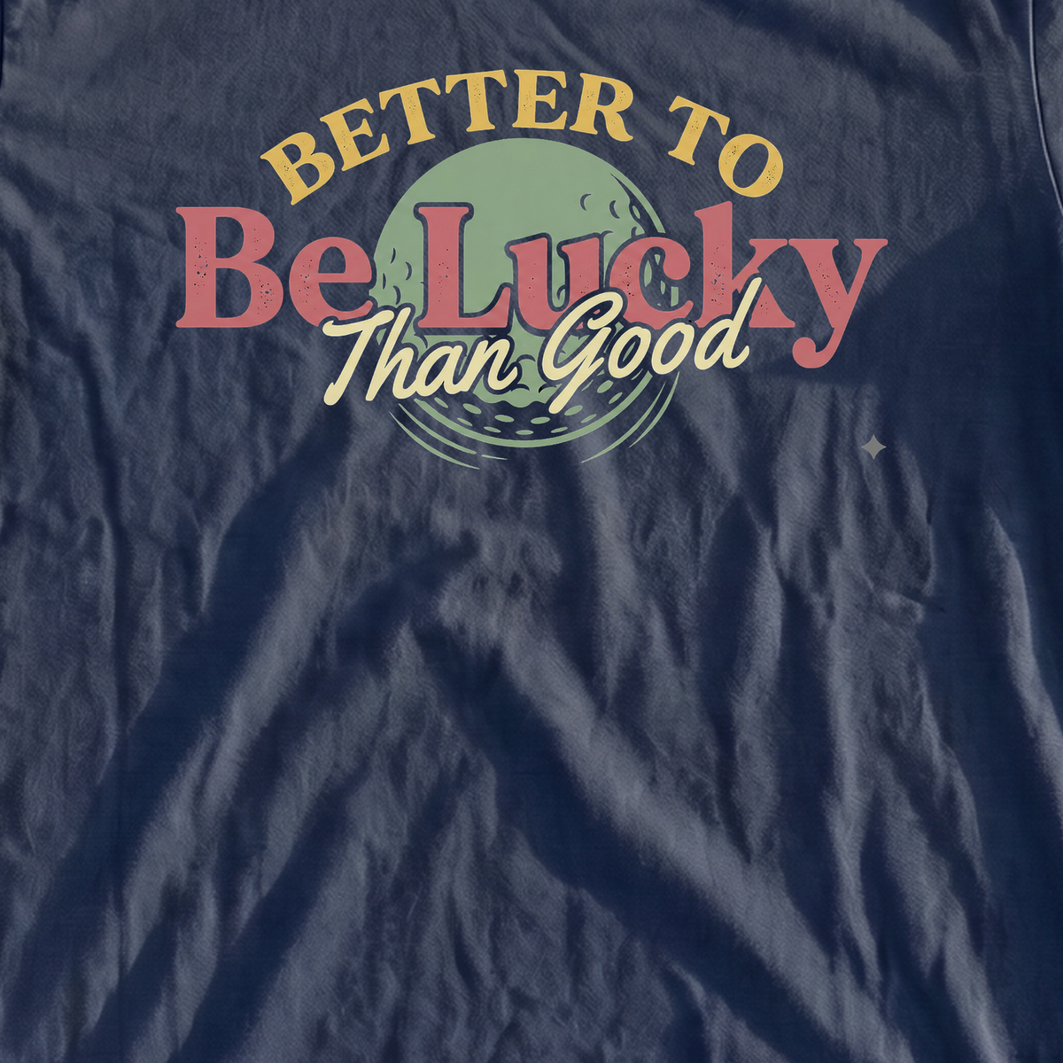 Better To Be Lucky Than Good Premium Tee, print close-up on True Navy