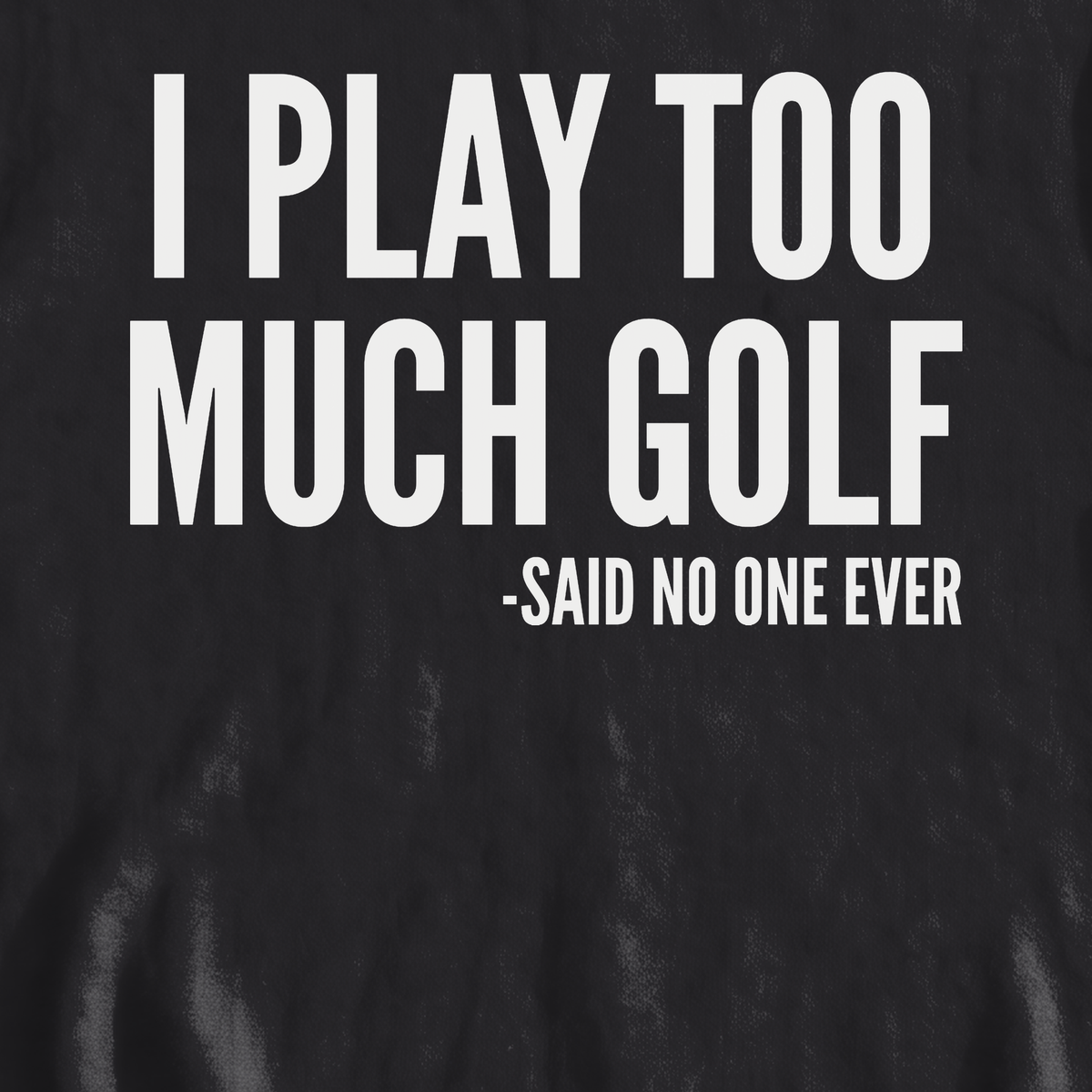 I Play Too Much Golf Sweatshirt, print close-up on Black
