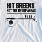Hit Greens Not The Group Ahead Tee, print close-up on White