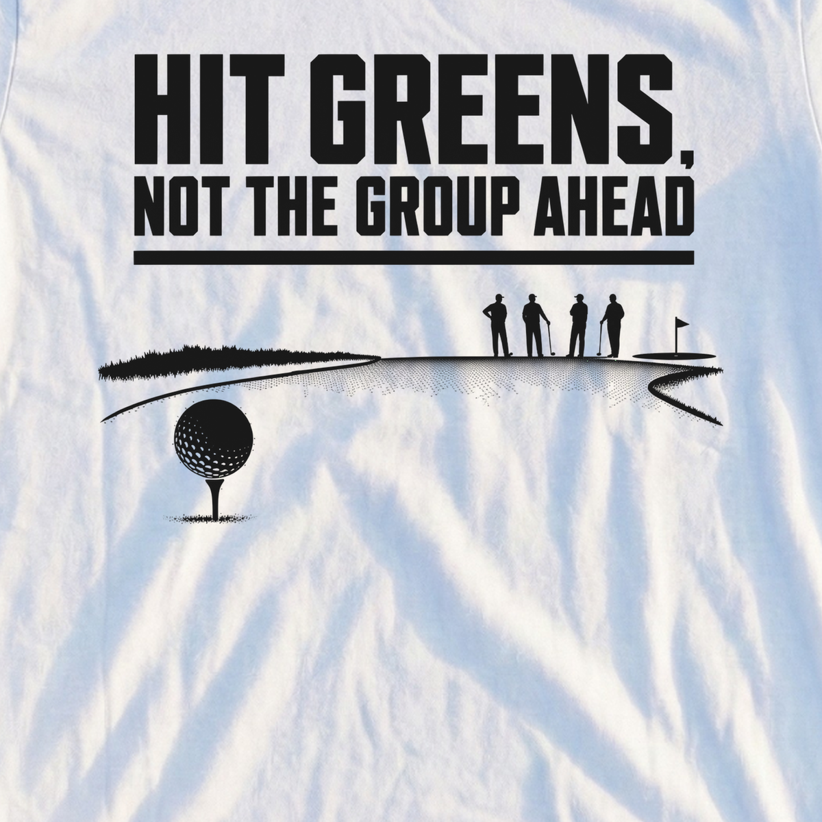 Hit Greens Not The Group Ahead Tee, print close-up on White