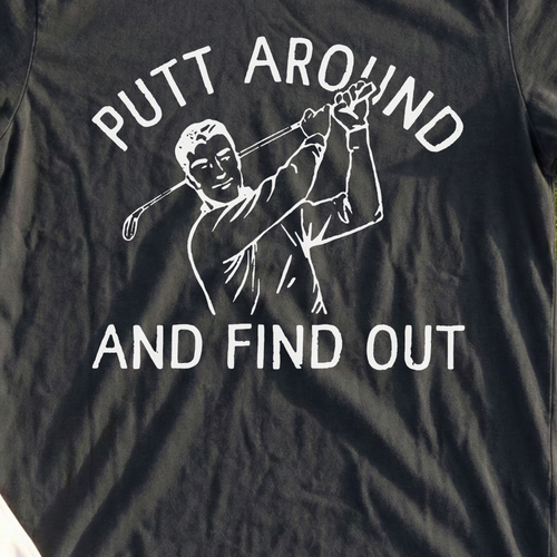 Putt Around And Find Out Tee, print close-up on Black