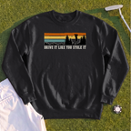 Drive It Like You Stole It Sweatshirt