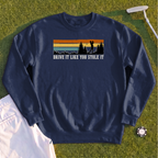 Drive It Like You Stole It Sweatshirt
