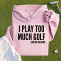 I Play Too Much Golf Hoodie