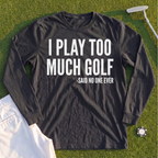 I Play Too Much Golf Long Sleeve Tee
