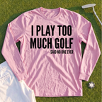 I Play Too Much Golf Long Sleeve Tee