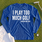 I Play Too Much Golf Long Sleeve Tee