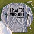 I Play Too Much Golf Long Sleeve Tee