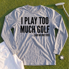 I Play Too Much Golf Long Sleeve Tee