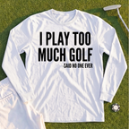 I Play Too Much Golf Long Sleeve Tee