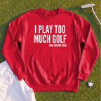 I Play Too Much Golf Sweatshirt