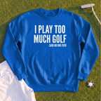 I Play Too Much Golf Sweatshirt