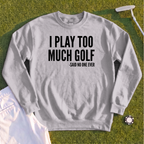 I Play Too Much Golf Sweatshirt