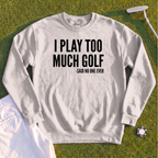 I Play Too Much Golf Sweatshirt