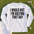 I Would But I'm Golfing Long Sleeve Tee