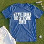 My Wife Thinks This Is The Same Driver Tee