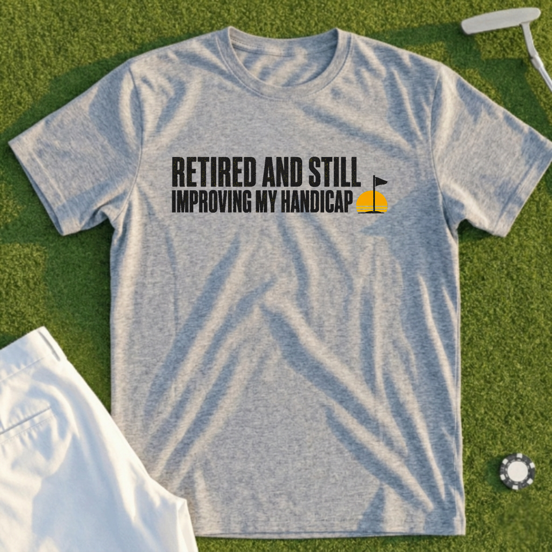 Retired And Still Improving My Handicap Tee